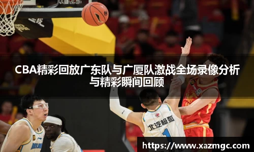 熊猫体育CBA精彩回放广东队与广厦队激战全场录像分析与精彩瞬间回顾