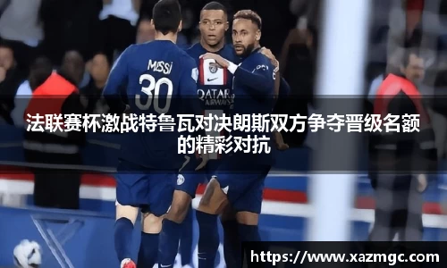 熊猫体育法联赛杯激战特鲁瓦对决朗斯双方争夺晋级名额的精彩对抗