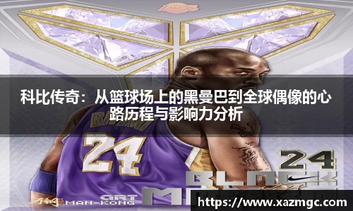 科比传奇：从篮球场上的黑曼巴到全球偶像的心路历程与影响力分析